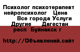 Психолог психотерапевт нейропсихолог › Цена ­ 2 000 - Все города Услуги » Другие   . Дагестан респ.,Буйнакск г.